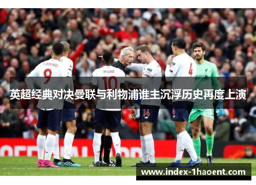 英超经典对决曼联与利物浦谁主沉浮历史再度上演