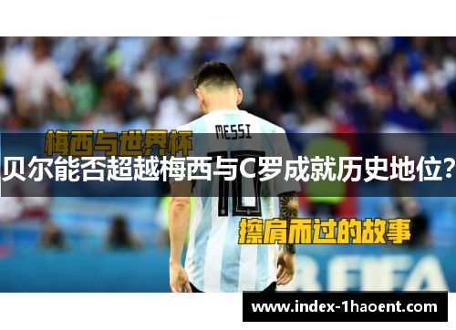 贝尔能否超越梅西与C罗成就历史地位？