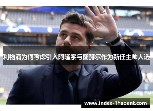 利物浦为何考虑引入阿隆索与图赫尔作为新任主帅人选