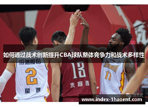 如何通过战术创新提升CBA球队整体竞争力和战术多样性