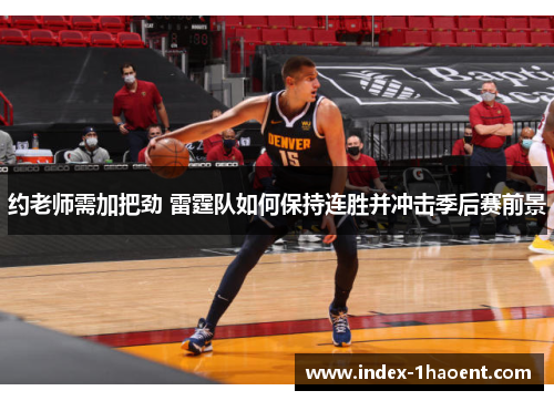 约老师需加把劲 雷霆队如何保持连胜并冲击季后赛前景