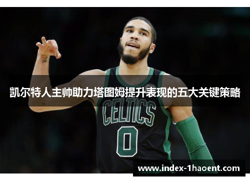 凯尔特人主帅助力塔图姆提升表现的五大关键策略
