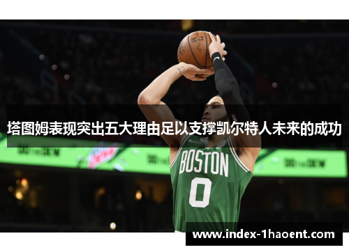 塔图姆表现突出五大理由足以支撑凯尔特人未来的成功