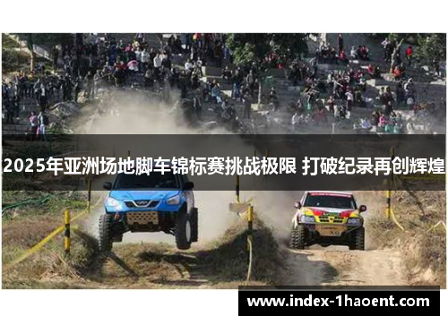 2025年亚洲场地脚车锦标赛挑战极限 打破纪录再创辉煌