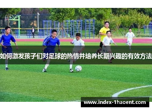 如何激发孩子们对足球的热情并培养长期兴趣的有效方法