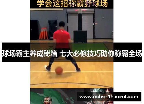 球场霸主养成秘籍 七大必修技巧助你称霸全场