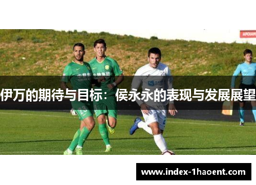 伊万的期待与目标：侯永永的表现与发展展望
