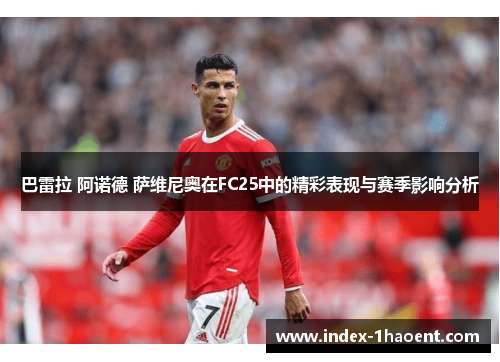 巴雷拉 阿诺德 萨维尼奥在FC25中的精彩表现与赛季影响分析
