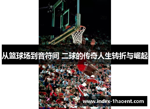 从篮球场到音符间 二球的传奇人生转折与崛起