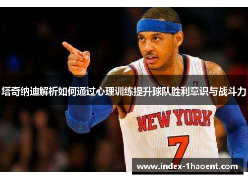 塔奇纳迪解析如何通过心理训练提升球队胜利意识与战斗力