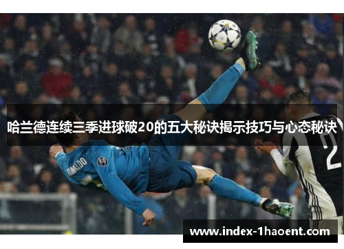 哈兰德连续三季进球破20的五大秘诀揭示技巧与心态秘诀