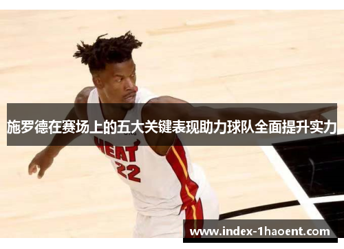 施罗德在赛场上的五大关键表现助力球队全面提升实力
