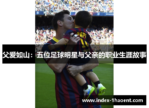 父爱如山：五位足球明星与父亲的职业生涯故事
