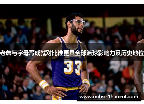 老詹与字母哥成就对比谁更具全球篮球影响力及历史地位