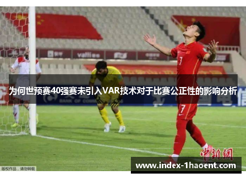 为何世预赛40强赛未引入VAR技术对于比赛公正性的影响分析