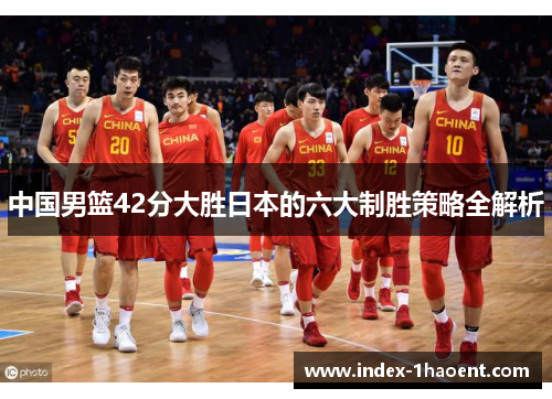 中国男篮42分大胜日本的六大制胜策略全解析