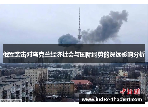 俄军袭击对乌克兰经济社会与国际局势的深远影响分析
