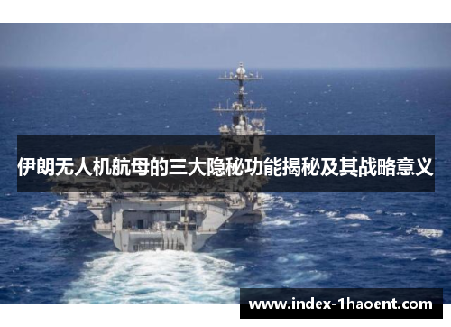 伊朗无人机航母的三大隐秘功能揭秘及其战略意义