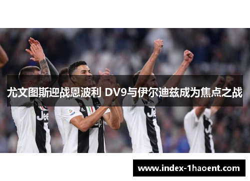 尤文图斯迎战恩波利 DV9与伊尔迪兹成为焦点之战