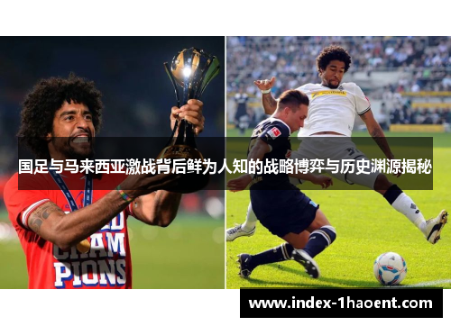 国足与马来西亚激战背后鲜为人知的战略博弈与历史渊源揭秘