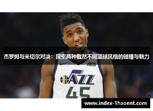 杰罗姆与米切尔对决：探索两种截然不同篮球风格的碰撞与魅力