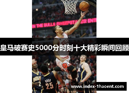 皇马破赛史5000分时刻十大精彩瞬间回顾