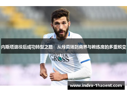 内斯塔退役后成功转型之路：从绿茵场到商界与教练席的多重蜕变