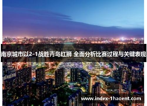 南京城市以2-1战胜青岛红狮 全面分析比赛过程与关键表现