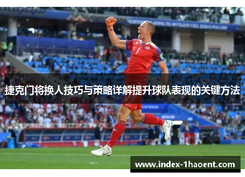 捷克门将换人技巧与策略详解提升球队表现的关键方法