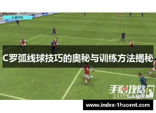 C罗弧线球技巧的奥秘与训练方法揭秘