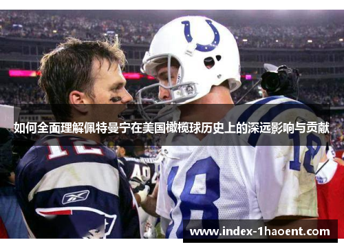 如何全面理解佩特曼宁在美国橄榄球历史上的深远影响与贡献