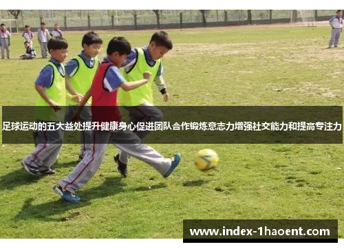 足球运动的五大益处提升健康身心促进团队合作锻炼意志力增强社交能力和提高专注力