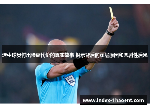 选中球员付出惨痛代价的真实故事 揭示背后的深层原因和悲剧性后果
