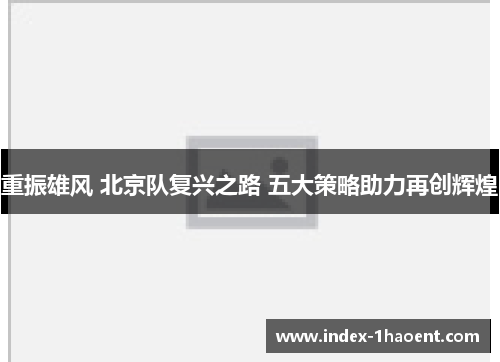 重振雄风 北京队复兴之路 五大策略助力再创辉煌