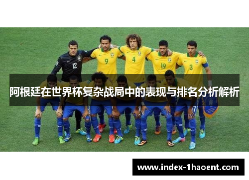 阿根廷在世界杯复杂战局中的表现与排名分析解析