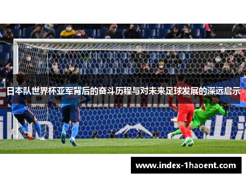 日本队世界杯亚军背后的奋斗历程与对未来足球发展的深远启示