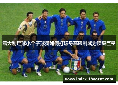 意大利足球小个子球员如何打破身高限制成为顶级巨星