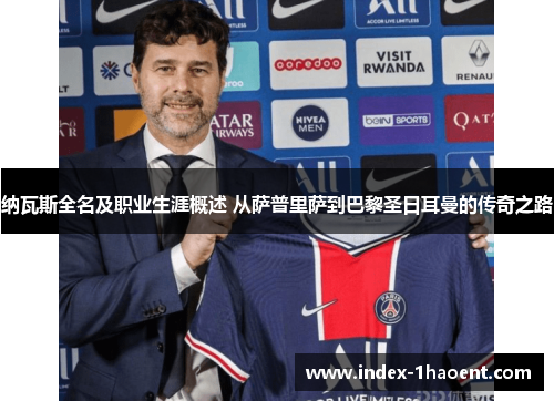 纳瓦斯全名及职业生涯概述 从萨普里萨到巴黎圣日耳曼的传奇之路