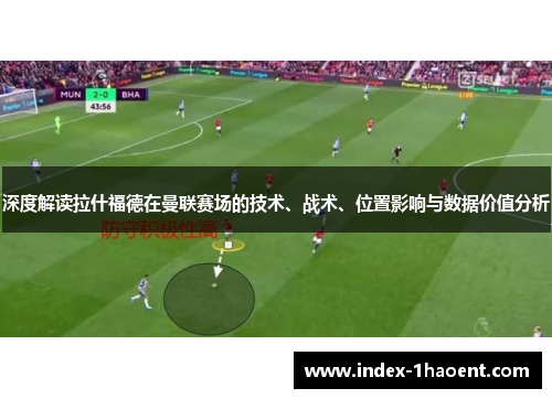 深度解读拉什福德在曼联赛场的技术、战术、位置影响与数据价值分析