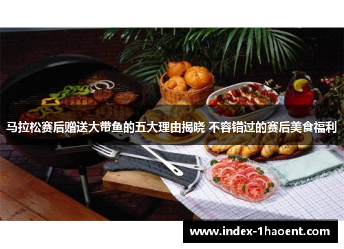 马拉松赛后赠送大带鱼的五大理由揭晓 不容错过的赛后美食福利