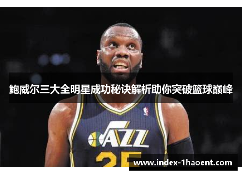 鲍威尔三大全明星成功秘诀解析助你突破篮球巅峰
