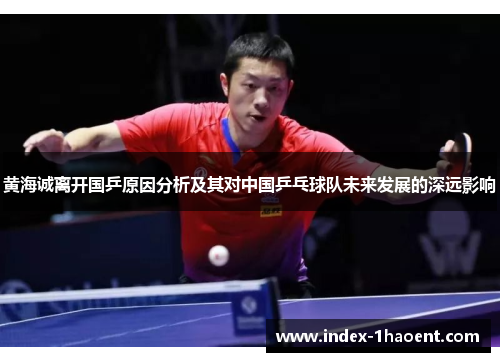黄海诚离开国乒原因分析及其对中国乒乓球队未来发展的深远影响
