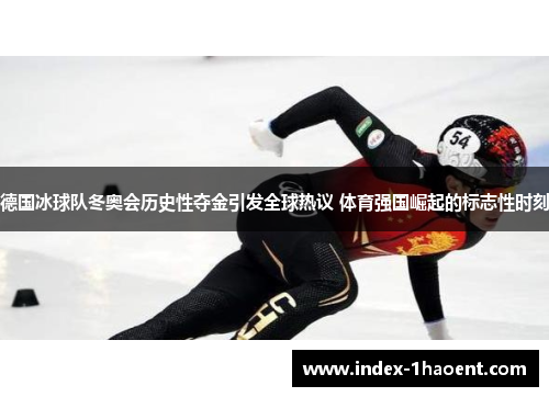 德国冰球队冬奥会历史性夺金引发全球热议 体育强国崛起的标志性时刻