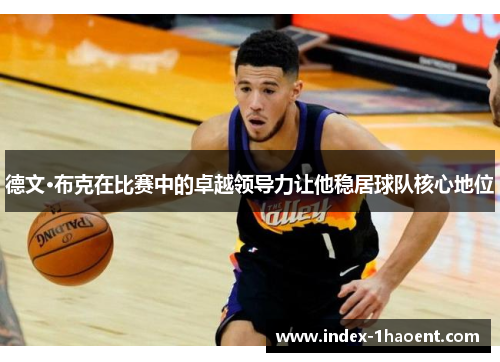 德文·布克在比赛中的卓越领导力让他稳居球队核心地位