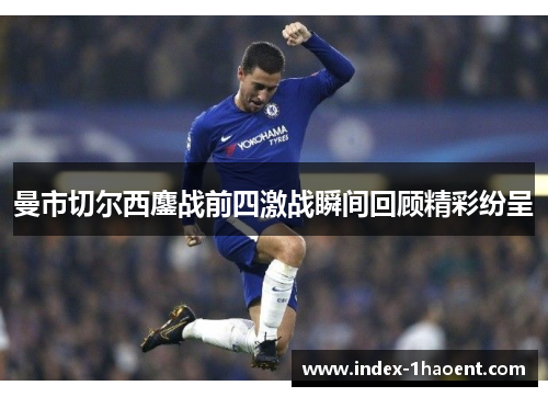 曼市切尔西鏖战前四激战瞬间回顾精彩纷呈