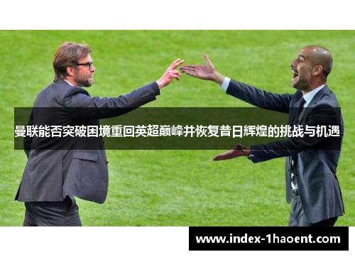 曼联能否突破困境重回英超巅峰并恢复昔日辉煌的挑战与机遇