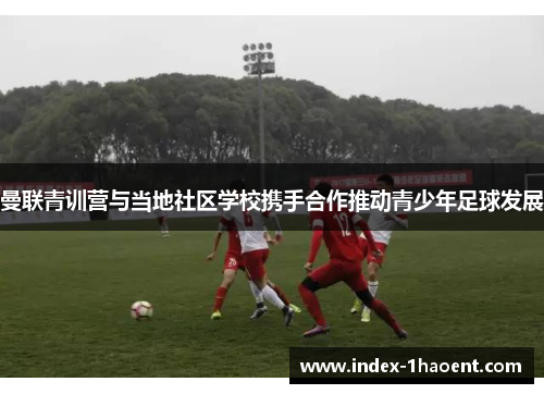 曼联青训营与当地社区学校携手合作推动青少年足球发展