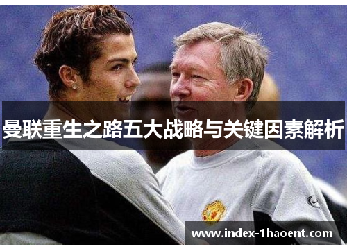 曼联重生之路五大战略与关键因素解析