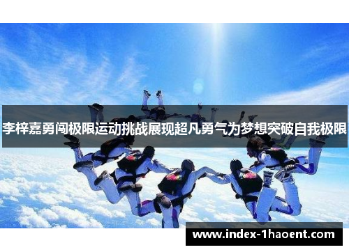 李梓嘉勇闯极限运动挑战展现超凡勇气为梦想突破自我极限