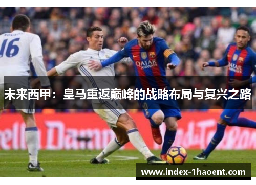 未来西甲：皇马重返巅峰的战略布局与复兴之路